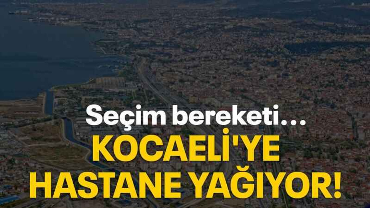 Kocaeli'ye hastane yağıyor!
